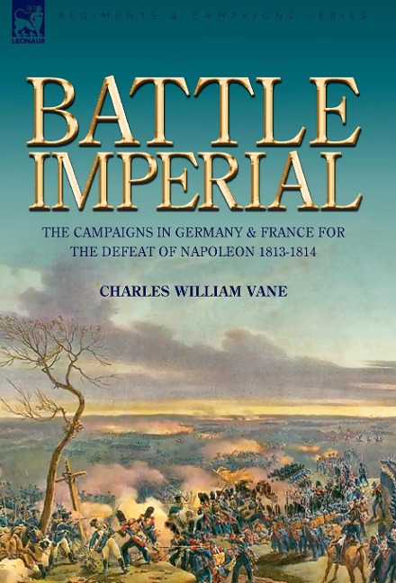 Battle Imperial: the Campaigns in Germany & France for the Defeat of Napoleon 1813-1814