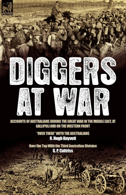 Diggers at War: Accounts of Australians During the Great War in the Middle East, at Gallipoli and on the Western Front: Over There With the Australians & Over the Top With the Third Australian Division