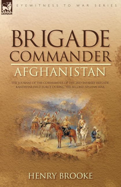 Brigade Commander: Afghanistan-The Journal of the Commander of the 2nd Infantry Brigade, Kandahar Field Force During the Second Afghan War