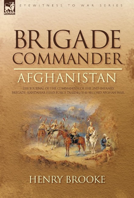 Brigade Commander: Afghanistan-The Journal of the Commander of the 2nd Infantry Brigade, Kandahar Field Force During the Second Afghan Wa