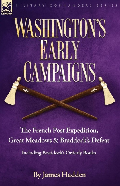 Washingtons Early Campaigns: the French Post Expedition, Great Meadows and Braddocks Defeat-including Braddocks Orderly Books