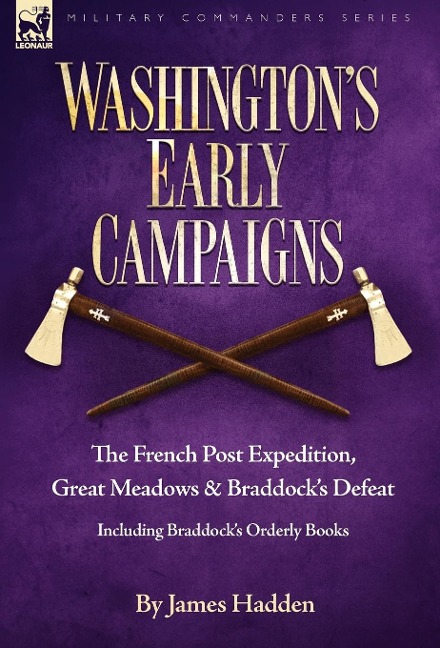 Washington's Early Campaigns: the French Post Expedition, Great Meadows and Braddock's Defeat-including Braddock's Orderly Books