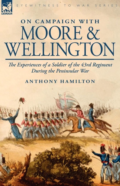 On Campaign with Moore and Wellington: The Experiences of a Soldier of the 43rd Regiment During the Peninsular War