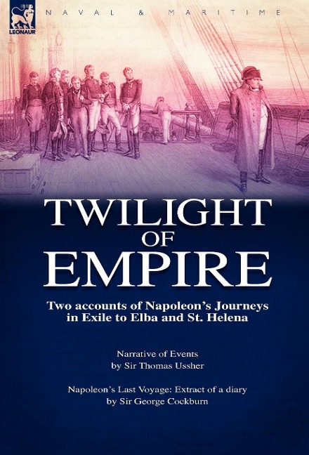 Twilight of Empire: Two Accounts of Napoleon's Journeys in Exile to Elba and St. Helena