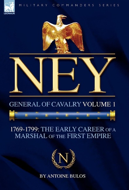 Ney: General of Cavalry Volume 1-1769-1799: the Early Career of a Marshal of the First Empire