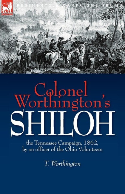 Colonel Worthingtons Shiloh: the Tennessee Campaign, 1862, by an officer of the Ohio Volunteers