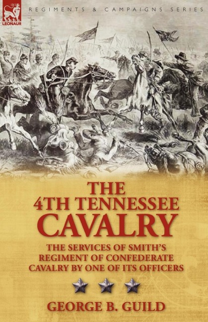 The 4th Tennessee Cavalry: The Services of Smiths Regiment of Confederate Cavalry by One of Its Officers