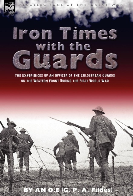 Iron Times With the Guards: the Experiences of an Officer of the Coldstream Guards on the Western Front During the First World War