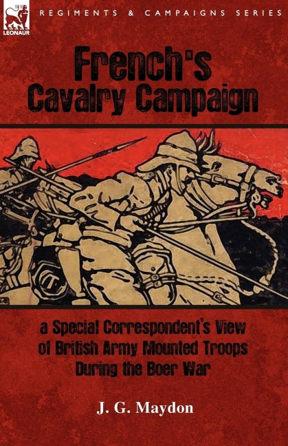 Frenchs Cavalry Campaign: A Special Corresponents View of British Army Mounted Troops During the Boer War