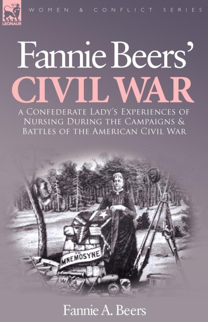 Fannie Beers Civil War: A Confederate Ladys Experiences of Nursing During the Campaigns & Battles of the American Civil War