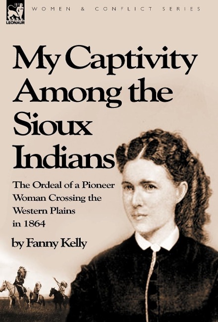 My Captivity Among the Sioux Indians: the Ordeal of a Pioneer Woman Crossing the Western Plains in 1864