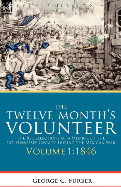 The Twelve Months Volunteer: The Recollections of a Member of the 1st Tennessee Cavalry During the Mexican War-Volume 1 1846