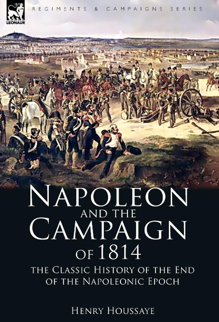 Napoleon and the Campaign of 1814: the Classic History of the End of the Napoleonic Epoch
