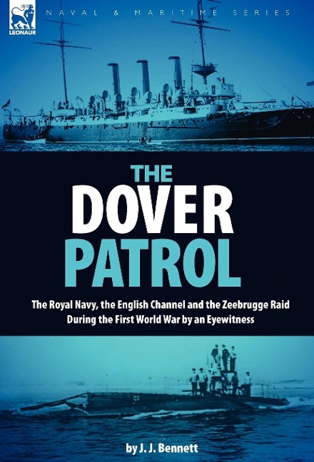 The Dover Patrol: the Royal Navy, the English Channel and the Zeebrugge Raid During the First World War by an Eyewitness