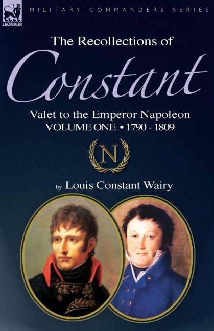 The Recollections of Constant, Valet to the Emperor Napoleon Volume 1: 1790 - 1809