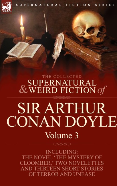 The Collected Supernatural and Weird Fiction of Sir Arthur Conan Doyle: 3-Including the Novel 'The Mystery of Cloomber, ' Two Novelettes and Thirteen