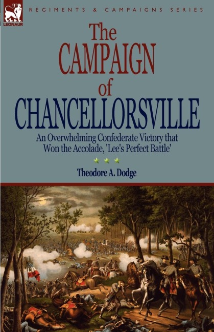 The Campaign of Chancellorsville: an Overwhelming Confederate Victory that Won the Accolade, Lees Perfect Battle
