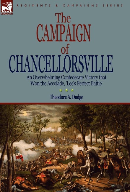 The Campaign of Chancellorsville: an Overwhelming Confederate Victory that Won the Accolade, Lees Perfect Battle