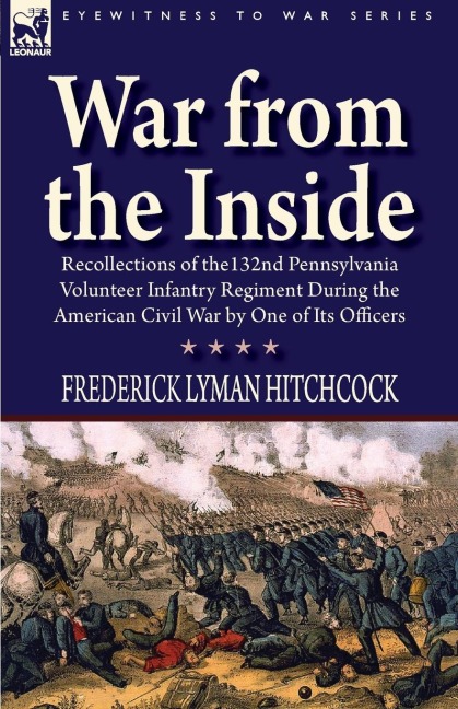 War From the Inside: Recollections of the 132nd Pennsylvania Volunteer Infantry Regiment During the American Civil War by One of Its Officers