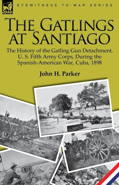 The Gatlings at Santiago: the History of the Gatling Gun Detachment, U. S. Fifth Army Corps, During the Spanish-American War, Cuba, 1898