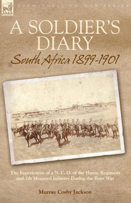A Soldiers Diary: South Africa 1899-1901-the Experiences of a N. C. O. of the Hants. Regiment and 7th Mounted Infantry During the Boer War