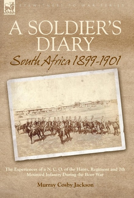 A Soldier's Diary: South Africa 1899-1901-the Experiences of a N. C. O. of the Hants. Regiment and 7th Mounted Infantry During the Boer War