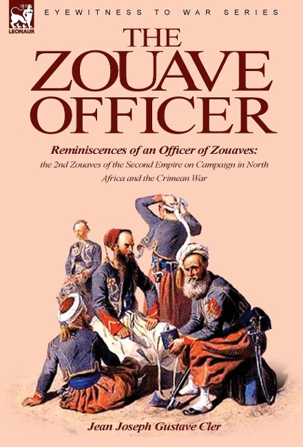 The Zouave Officer: Reminiscences of an Officer of Zouaves-The 2nd Zouaves of the Second Empire on Campaign in North Africa and the Crimea