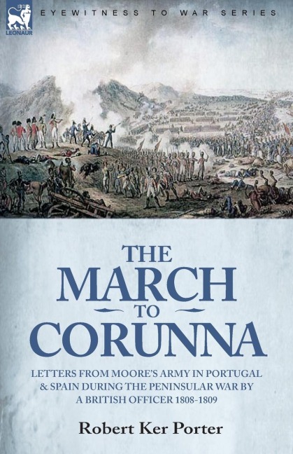 The March to Corunna: Letters from Moores Army in Portugal and Spain During the Peninsular War by a British Officer 1808-1809