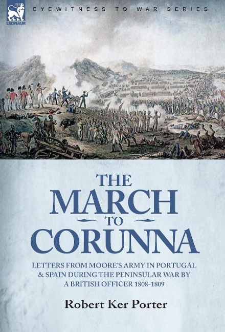 The March to Corunna: Letters from Moores Army in Portugal and Spain During the Peninsular War by a British Officer 1808-1809