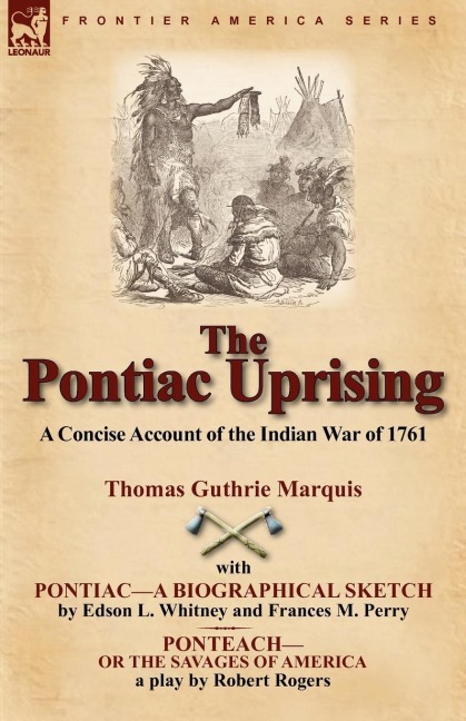 The Pontiac Uprising: A Concise Account of the Indian War of 1761 with Pontiac-A Biographical Sketch and Ponteach-Or the Savages of America