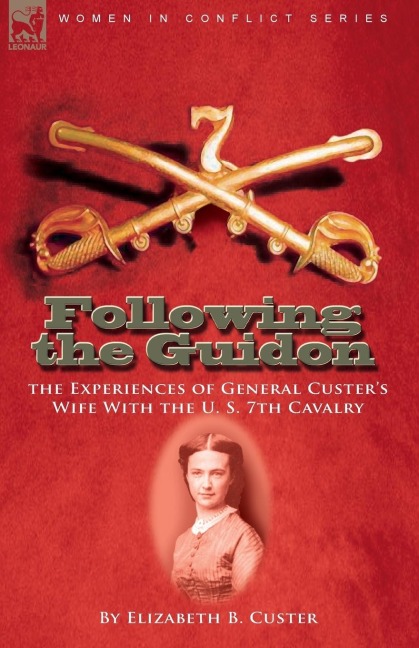 Following the Guidon: the Experiences of General Custers Wife With the U. S. 7th Cavalry