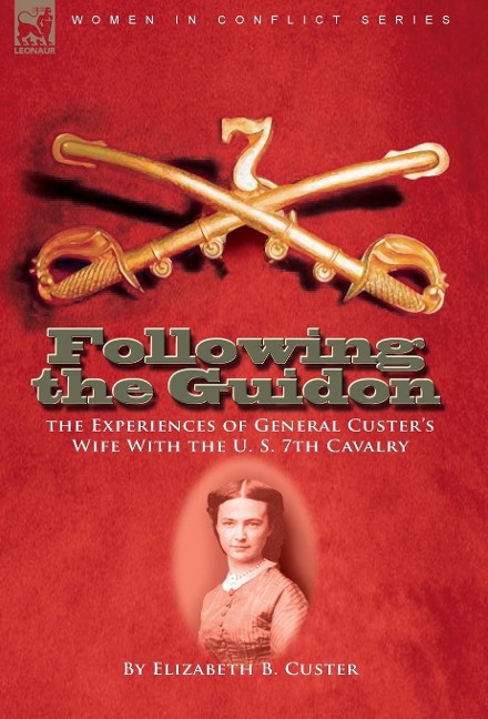 Following the Guidon: The Experiences of General Custers Wife with the U. S. 7th Cavalry