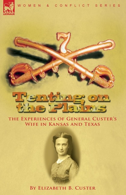 Tenting on the Plains: the Experiences of General Custers Wife in Kansas and Texas