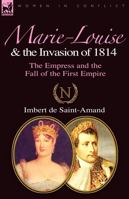 Marie-Louise and the Invasion of 1814: the Empress and the Fall of the First Empire