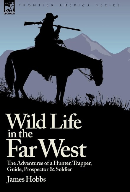 Wild Life in the Far West: the Adventures of a Hunter, Trapper, Guide, Prospector and Soldier