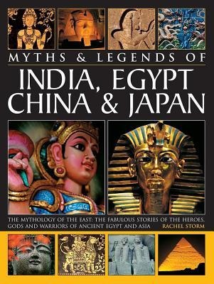 Legends & Myths of India, Egypt, China & Japan the Mythology of the East: The Fabulous Stories of the Heroes, Gods and Warriors of Ancient Egypt and Asia: The Mythology of the East: The Fabulous Stories of the Heroes, Gods and Warriors of Ancient Egypt an