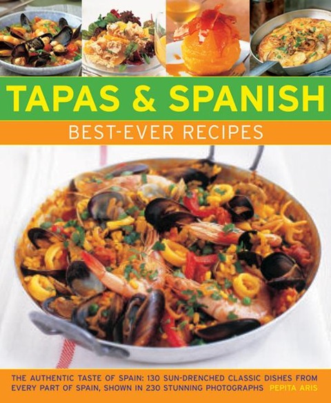 Tapas & Spanish Best-Ever Recipes: The Authentic Taste of Spain: 130 Sun-Drenched Classic Dishes from Every Part of Spain, Shown in 230 Stunning Photographs