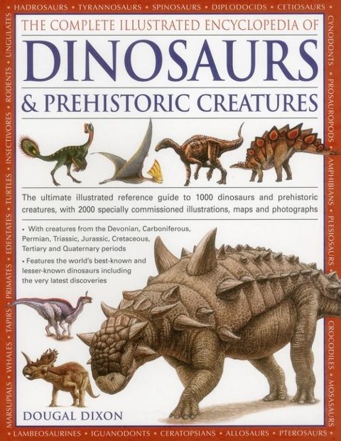 The Complete Illustrated Encyclopedia of Dinosaurs & Prehistoric Creatures: The Ultimate Illustrated Reference Guide to 1000 Dinosaurs and Prehistoric Creatures, with 2000 Specially Commissioned Illustrations, Maps and Photographs