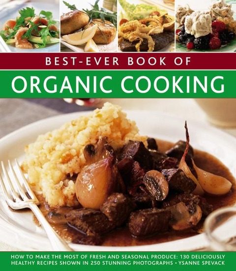 Best-Ever Book of Organic Cooking: How to Make the Most of Fresh and Seasonal Produce: 130 Deliciously Healthy Recipes Shown in 250 Stunning Photographs