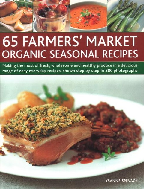 65 Farmers Market Organic Seasonal Recipes: Making the Most of Fresh Organic Produce in 65 Delicious Recipes, Shown Step by Step in 280 Photographs