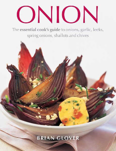 Onion: The Essential Cooks Guide to Onions, Garlic, Leeks, Spring Onions, Shallots and Chives