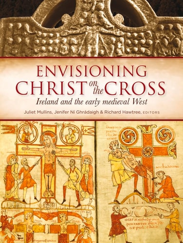 Envisioning Christ on the Cross Ireland and the Early Medieval West