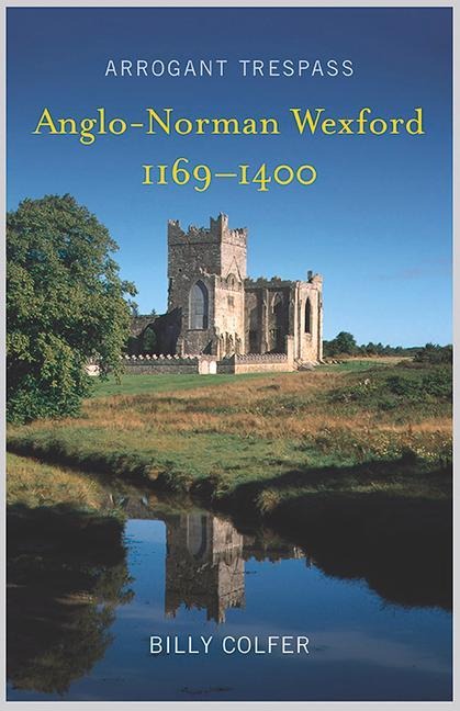 Arrogant Trespass: Anglo-Norman Wexford, 1169-1400