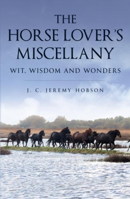 The Horse Lovers Miscellany: Wit, Wisdom and Wonders