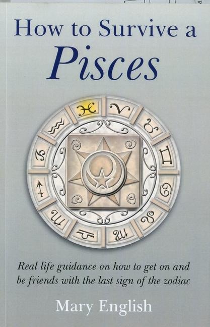 How to Survive a Pisces: Real Life Guidance on How to Get on and Be Friends with the Last Sign of the Zodiac