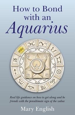 How to Bond with an Aquarius: Real Life Guidance on How to Get Along and Be Friends with the Penultimate Sign of the Zodiac