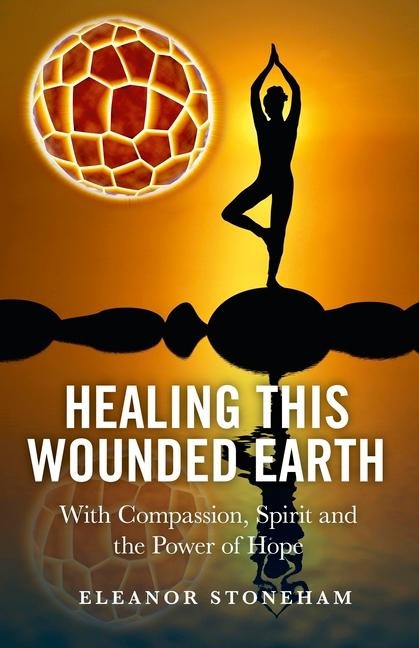 Healing This Wounded Earth: With Compassion, Spirit and the Power of Hope