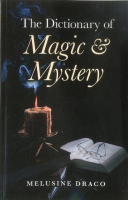The Dictionary of Magic and Mystery: The Definitive Guide to the Mysterious, the Magical and the Supernatural