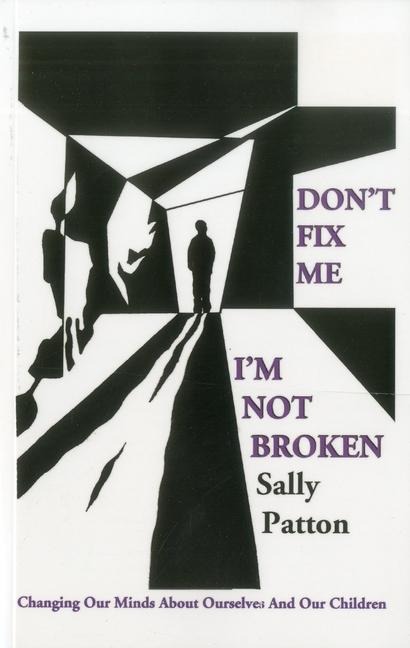 Don't Fix Me; I'm Not Broken: Changing Our Minds about Ourselves and Our Children