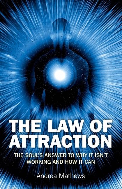 The Law of Attraction: The Souls Answer to Why It Isnt Working and How It Can